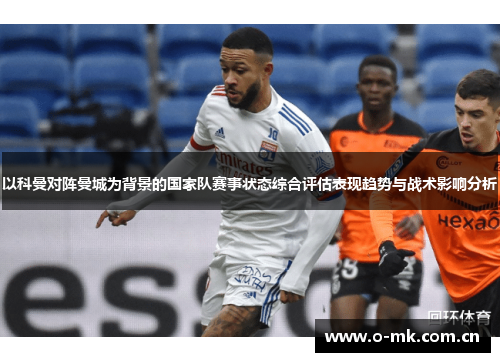 以科曼对阵曼城为背景的国家队赛事状态综合评估表现趋势与战术影响分析