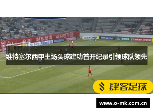 维特塞尔西甲主场头球建功首开纪录引领球队领先